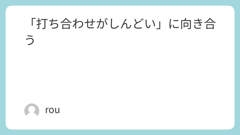「打ち合わせがしんどい」」に向き合う
