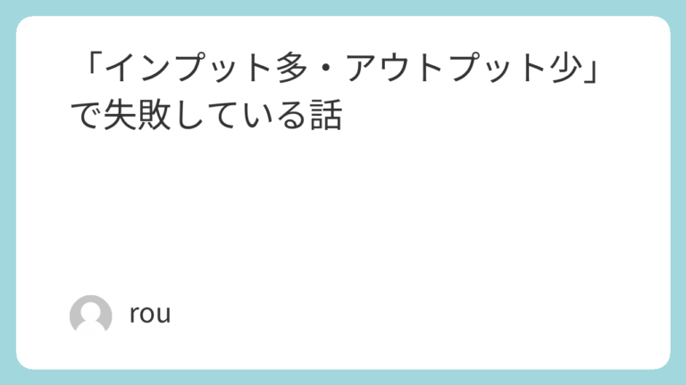 インプット多・アウトプット少で失敗している話